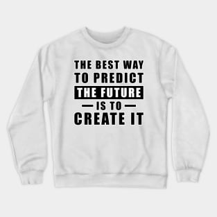 The best way to predict the future is to create it - Inspirational Quote Crewneck Sweatshirt